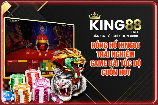 Rồng Hổ King88 - Trải Nghiệm Game Bài Tốc Độ Cuốn Hút