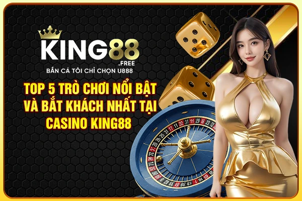 Top 5 trò chơi nổi bật và bắt khách nhất tại Casino King88 